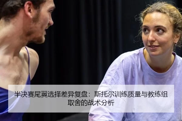 半决赛尾翼选择差异复盘：斯托尔训练质量与教练组取舍的战术分析